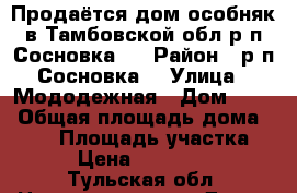 Продаётся дом особняк в Тамбовской обл.р.п.Сосновка.  › Район ­ р.п.Сосновка  › Улица ­ Мододежная › Дом ­ 14 › Общая площадь дома ­ 110 › Площадь участка ­ 17 › Цена ­ 3 550 000 - Тульская обл. Недвижимость » Дома, коттеджи, дачи продажа   . Тульская обл.